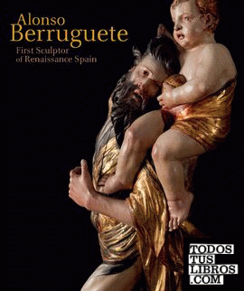 Alonso Berruguete: First Sculptor of Renaissance Spain