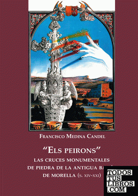 "Els peirons" : las cruces monumentales de piedra de la antigua bailía de Morella : (siglos XIV-XXI)