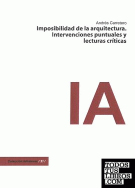 IMPOSIBIBLIDAD DE LA ARQUITECTURA. INTERVENCIONES PUNTUALES Y LECTURAS CRÍTICAS