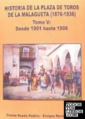 HISTORIA DE LA PLAZA DE TOROS DE LA MALAGUETA (1876-1936) TOMO V DESDE 1901 HASTA 1906