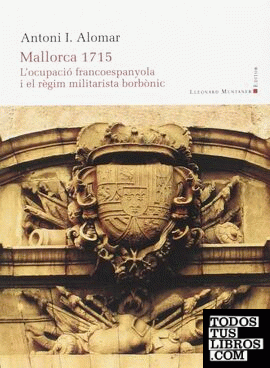 Mallorca 1715. L'0cupació francoespanyola i el règim militarista borbònic