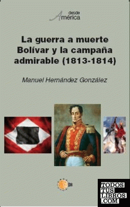 La guerra a muerte. Bolívar y la campaña admirable (1813-1814)