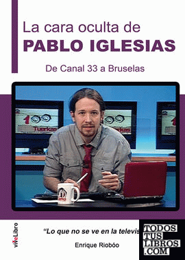 La cara oculta de Pablo Iglesias. De Canal 33 a Bruselas