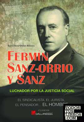 Fermin Sanz-Orrio y Sanz: luchador por la justicia social: el sindicalista, el jurista, el pensador, el hombre