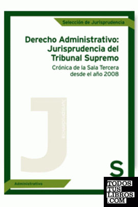 Derecho Administrativo: Jurisprudencia del Tribunal Supremo. Crónica de la Sala Tercera desde el año 2008