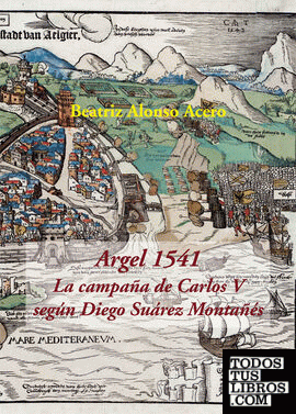 Argel 1541. La campaña de Carlos V según Diego Suárez Montañés