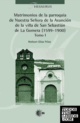 Matrimonios de la parroquia de Nuestra Señora de la Asunción de la villa de San Sebastián de La Gomera (1599-1900) Tomo I