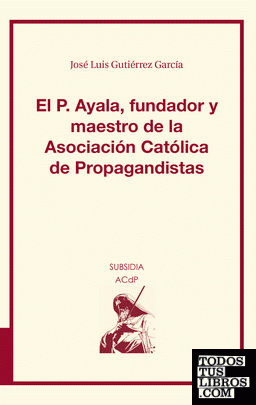El P. Ayala, fundador y maestro de la Asociación Católica de Propagandistas