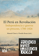 El Perú en revolución. Independencia y guerra: un proceso, 1780-1826.