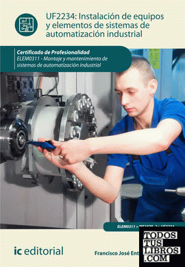 Instalación de equipos y elementos de sistemas de automatización industrial. elem0311 - montaje y mantenimiento de sistemas de automatización industrial.
