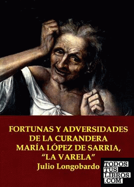 FORTUNAS Y ADVERSIDADES DE LA CURANDERA MARÍA LÓPEZ DE SARRIA, "LA VARELA"