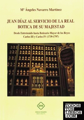 JUAN DIAZ AL SERVICIO DE LA REAL BOTICA DE SU MAJESTAD. DESDE EJTRETENIDO HASTA BOTICARIO MAYOR DE LOS REYES CARLOS III Y CARLOS IV (1739-1797)
