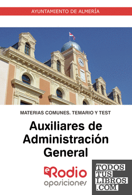 Auxiliares de Administración General. Ayuntamiento de Almería. Materias Comunes. Temario y Test