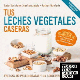 Tus Leches Vegetales Caseras (Nueva Edición)