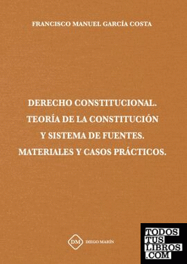 DERECHO CONSTITUCIONAL TEORIA DE LA CONSTITUCION Y SISTEMA DE FUENTES MATERIALES Y CASOS PRACTICOS