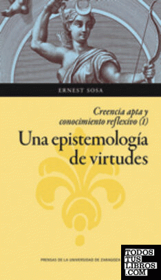 Una epistemología de virtudes. Creencia apta y conocimiento reflexivo (vol. I)