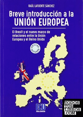 Breve introducción a la Unión Europea. El Brexit y el nuevo marco de relaciones entre el Reino Unido y la Unión Europea. Ed. revisada y ampliada