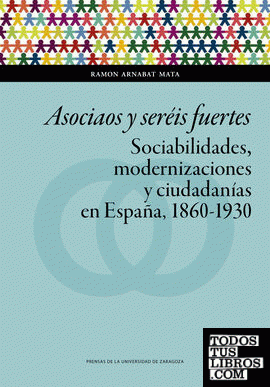 Asociaos y seréis fuertes. Sociabilidades, modernizaciones y ciudadanías en España, 1860-1930
