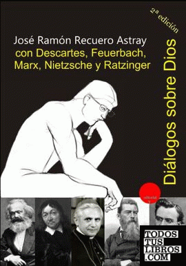 Diálogos sobre Dios con Descartes, Feuerbach, Marx, Nietzsche y Ratzinger