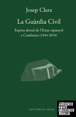La Guàrdia Civil. Espina dorsal de l'Estat espanyol a Catalunya (1844-2018)