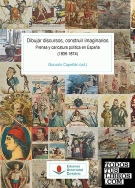 Dibujar discursos, construir imaginarios. Prensa y caricatura política en España (1836-1874) (T. I - vol. 1)