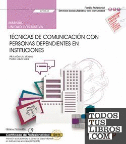 Manual. Técnicas de comunicación con personas dependientes en instituciones (UF0131). Certificados de profesionalidad. Atención sociosanitaria a personas dependientes en instituciones sociales (SSCS0208)