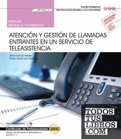 Manual. Atención y gestión de llamadas entrantes en un servicio de teleasistencia (MF1423_2). Gestión de llamadas de teleasistencia (SSCG0111). Certificados de profesionalidad