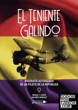 El Teniente Galindo – Biografía autorizada de un piloto de la República