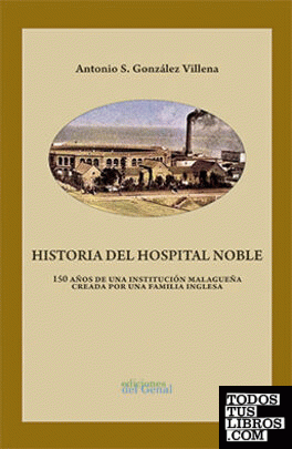 HISTORIA DEL HOSPITAL NOBLE. 150 AÑOS DE UNA INSTITUCIÓN MALAGUEÑA CREADA POR UNA FAMILIA INGLESA