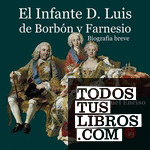 El infante D. Luis de Borbón y Farnesio. Biografía breve