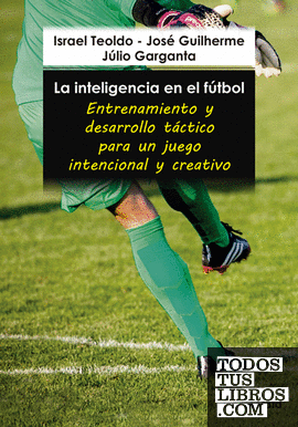 La inteligencia en el fútbol. Entrenamiento y desarrollo táctico para un juego intencional y creativo