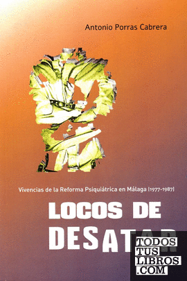 Locos de desatar. Vivencias de la Reforma Psiquiátrica en Málaga (1977-1987)