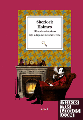 Sherlock Holmes. El Londres victoriano bajo la lupa del mejor detective