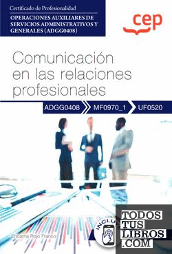 Manual. Comunicación en las relaciones profesionales (UF0520). Certificados de profesionalidad. Operaciones auxiliares de servicios administrativos y generales (ADGG0408)