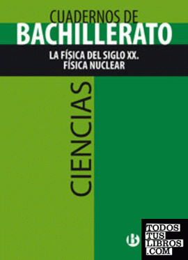 Cuaderno Ciencias Bachillerato La Física del siglo XX. Física nuclear