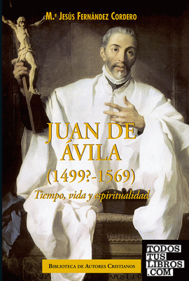 Juan de Ávila (1499?-1569). Tiempo, vida y espiritualidad