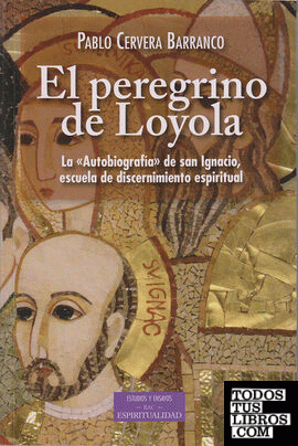 El peregrino de Loyola. La "Autobiografía" de san Ignacio, escuela de discernimiento espiritual