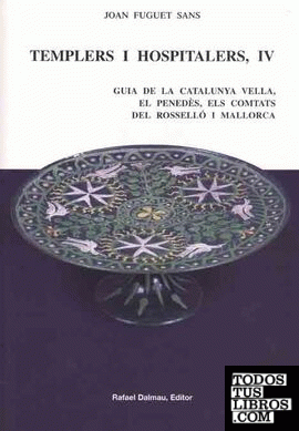 TEMPLERS I HOSPITALERS IV. GUIA DE LA CATALUNYA VELLA, EL PENEDÈS, ELSCOMTATS DEL ROSSELLÓ I MALLORCA