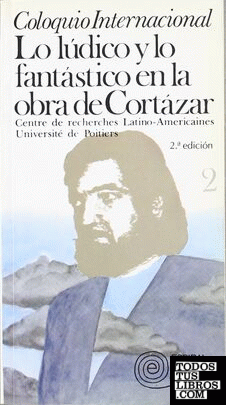 Coloquio internacional: Lo lúdico y lo fantástico en la obra de Cortázar. Vol. II
