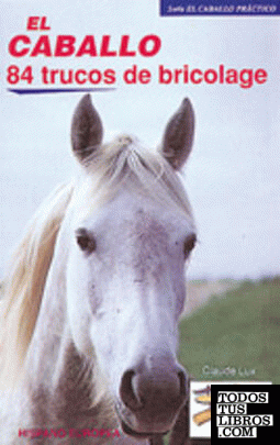 El caballo. 84 trucos de bricolage (El caballo práctico)