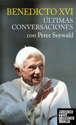 Benedicto XVI. Ultimas conversaciones con Peter Seewald