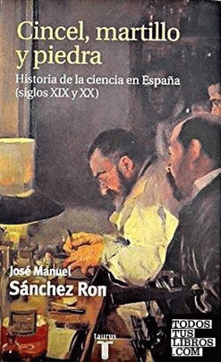 Cincel, martillo y piedra. Historia de la ciencia en España (siglos XIX y XX)