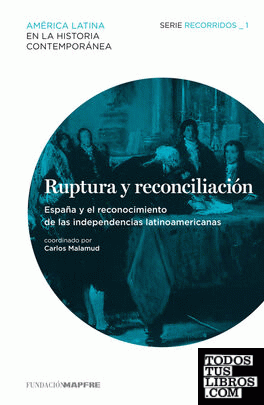 Ruptura y reconciliación. España y el reconocimiento de las independencias latinoamericanas (Recorridos 1)
