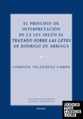 El principio de interpretación de la ley según el Tratado sobre las leyes de Rodrigo de Arriaga