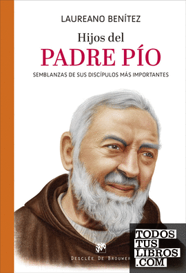 Hijos del Padre Pío. Semblanzas de sus discípulos más importantes