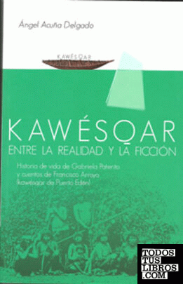 Kawesqar: Entre la realidad y la ficción: Historia de vida de Gabriela Paterito y cuentos de Francisco Arroyo (Kawesqar de Puerto Edén)