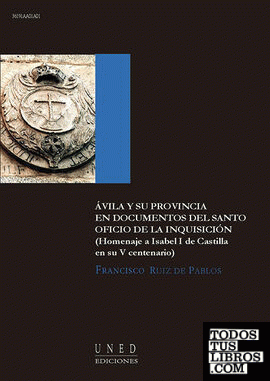 Ávila y su provincia en documentos del santo oficio de la inquisición ( homenaje a Isabel I de Castilla en su V centenario)