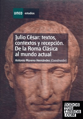 Julio césar: textos, contextos y recepción. De la roma clásica al mundo actual
