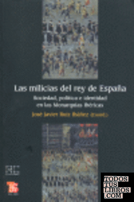 Las milicias del rey de España : Sociedad, política e identidad en las Monarquías Ibéricas