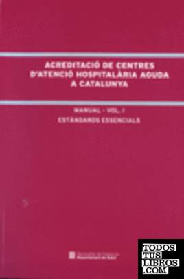 Acreditació de centres d'atenció hospitalària aguda a Catalunya. Manual. Vol. I Estàndards essencials